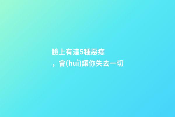 臉上有這5種惡痣，會(huì)讓你失去一切